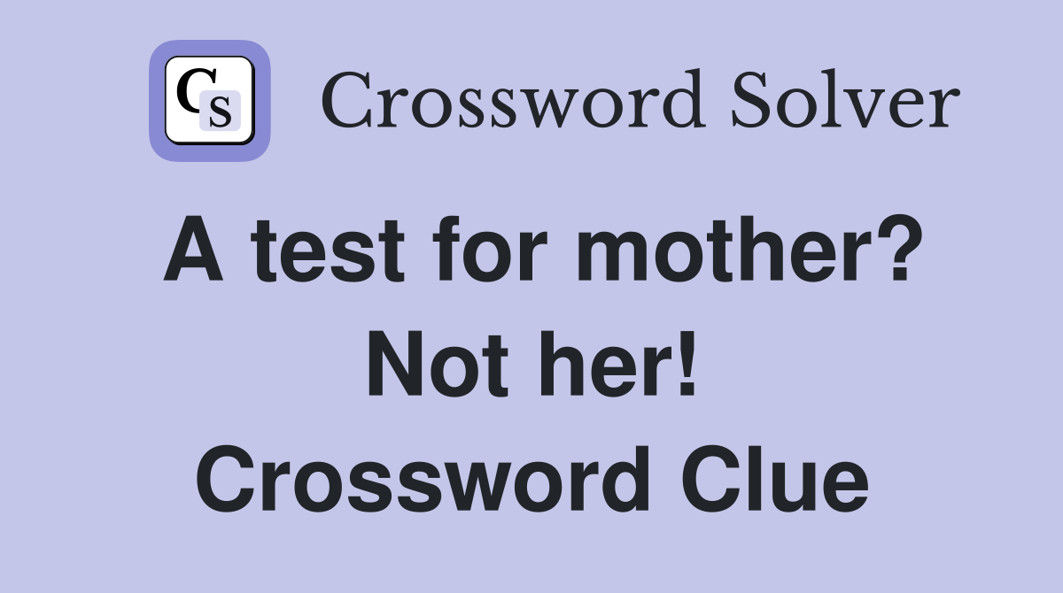 A test for mother? Not her! Crossword Clue Answers Crossword Solver